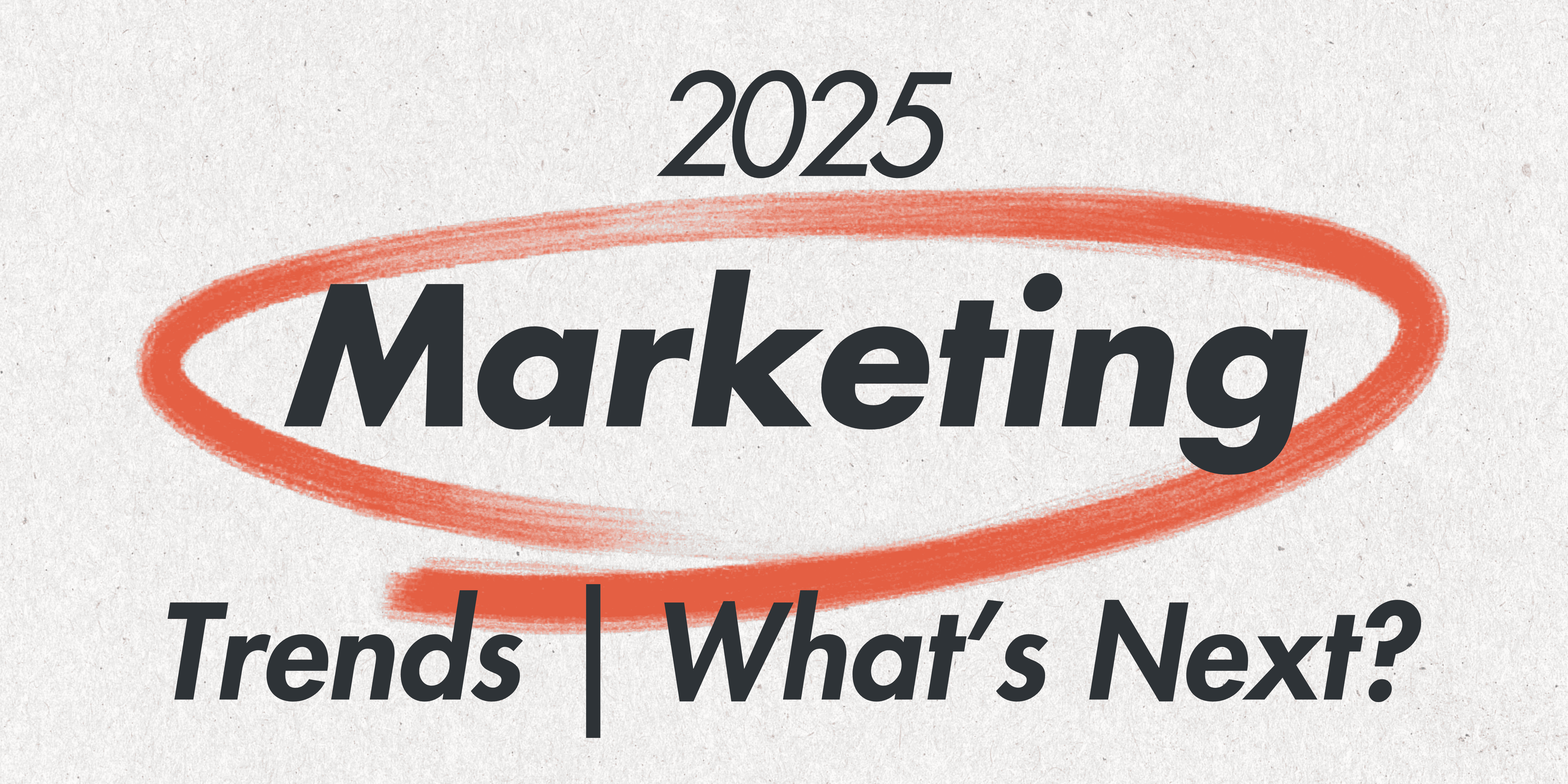 2025 Marketing Trends: What’s Next for Your Brand?
